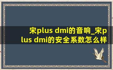 宋plus dmi的音响_宋plus dmi的安全系数怎么样